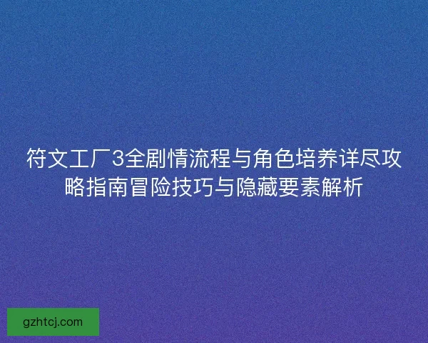 符文工厂3全剧情流程与角色培养详尽攻略指南冒险技巧与隐藏要素解析